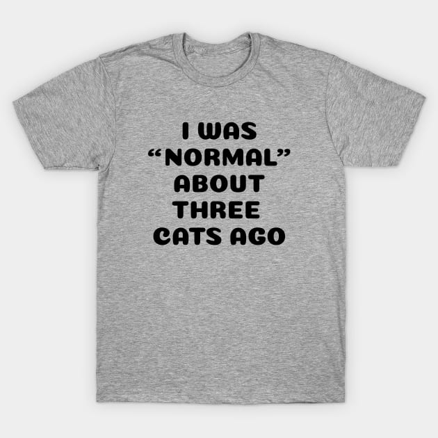 I Was Normal About Three Cats Ago T-Shirt by HungryDinoDesign